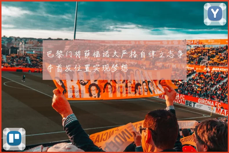 巴黎门将萨福诺夫严格自律立志争夺首发位置实现梦想