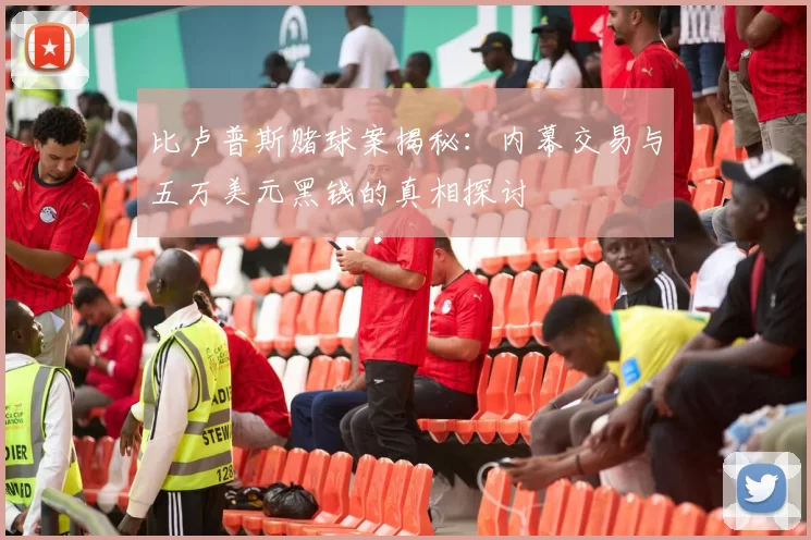 比卢普斯赌球案揭秘：内幕交易与五万美元黑钱的真相探讨